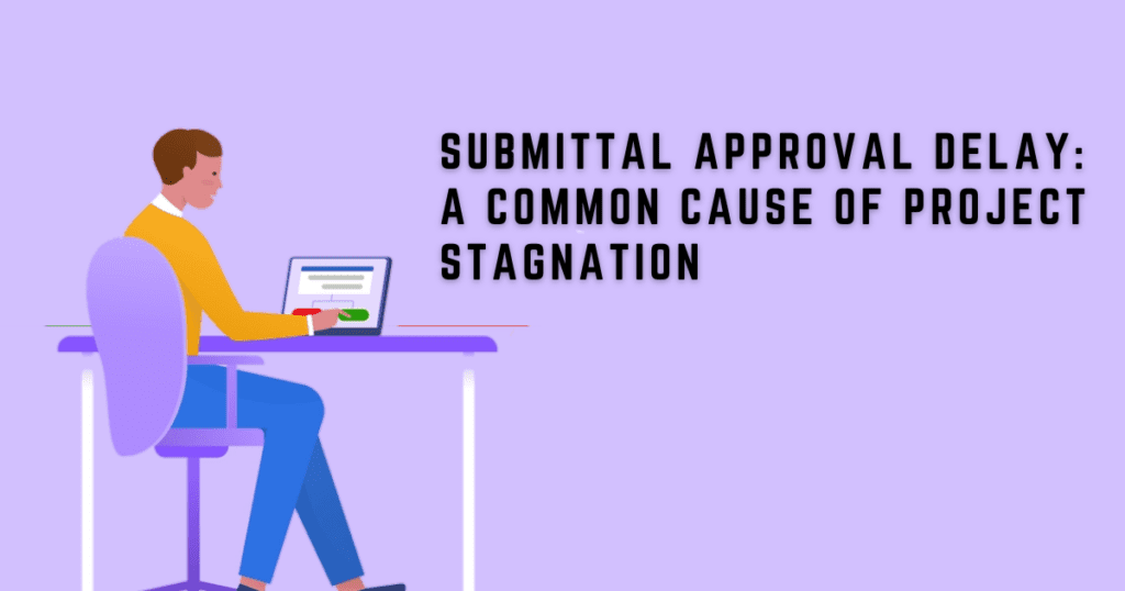 Submittal Approval Delays: The ultimate Cause of Project Stagnation in 2023